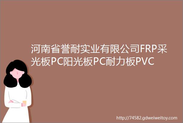 河南省誉耐实业有限公司FRP采光板PC阳光板PC耐力板PVC
