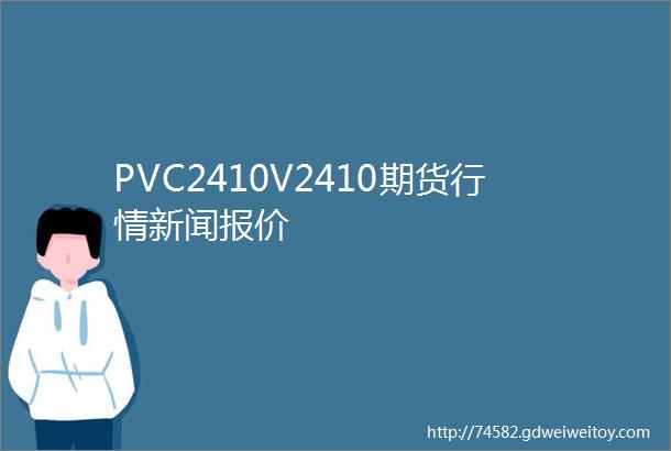 PVC2410V2410期货行情新闻报价
