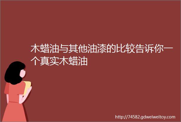 木蜡油与其他油漆的比较告诉你一个真实木蜡油